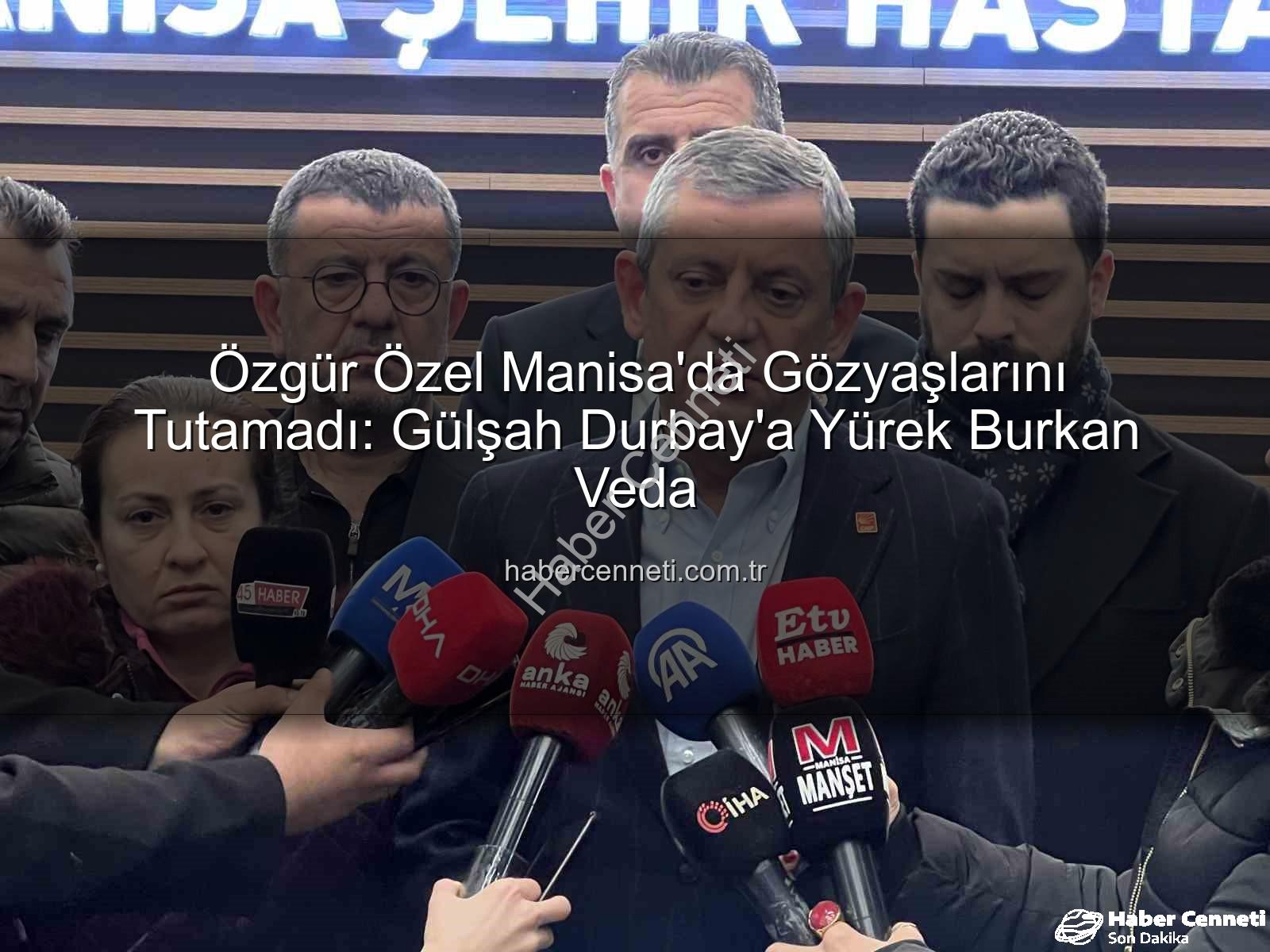 Özgür Özel Manisa - Özgür Özel Manisa'da Gözyaşlarını Tutamadı: Gülşah Durbay'a Yürek Burkan Veda