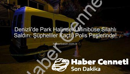 Denizli’de Park Halindeki Minibüse Silahlı Saldırı: Failler Aranıyor