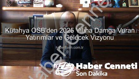 Kütahya OSB 2025’i Değerlendirdi: Dev Yatırımlar ve Gelecek Vizyonu habercenneti.com.tr’de!