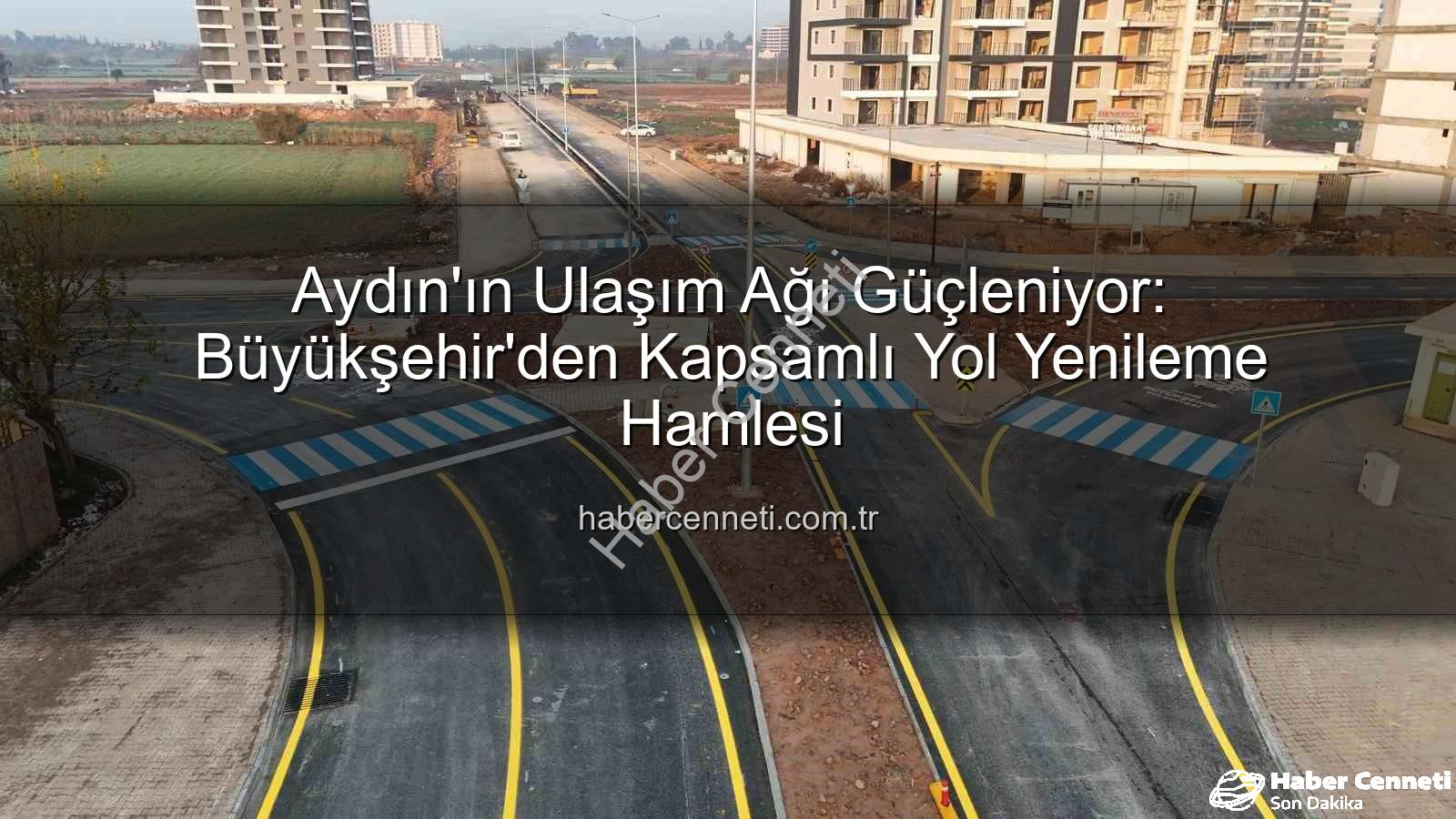 Aydın ulaşım altyapısı - Aydın'ın Ulaşım Ağı Güçleniyor: Büyükşehir'den Kapsamlı Yol Yenileme Hamlesi