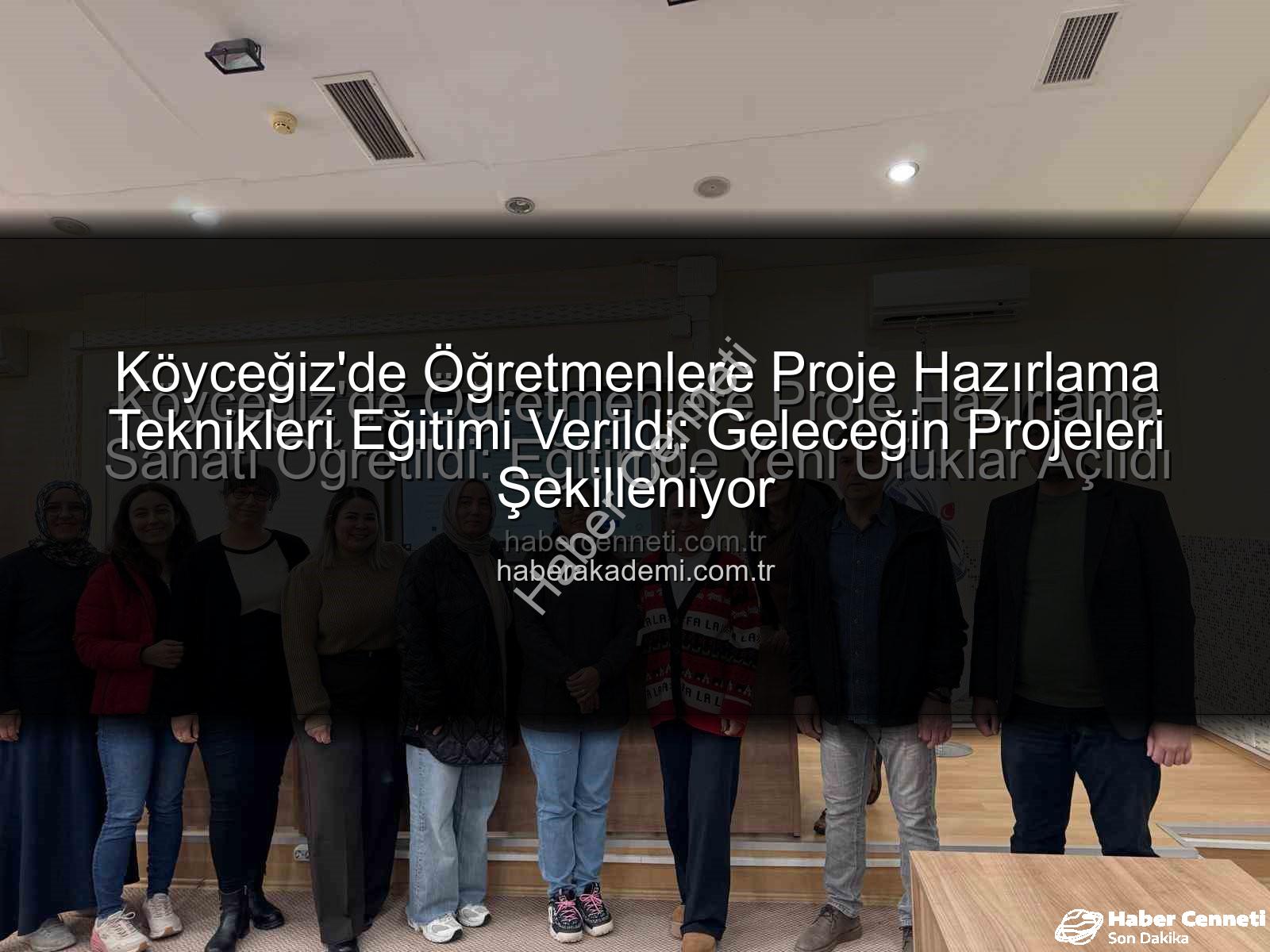 proje hazırlama eğitimi - Köyceğiz'de Öğretmenlere Proje Hazırlama Sanatı Öğretildi: Eğitimde Yeni Ufuklar Açıldı