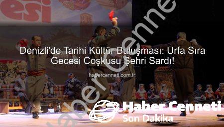 Denizli’de Tarihi Kültür Buluşması: Urfa Sıra Gecesi Coşkusu Şehri Sardı!