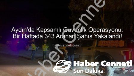 Aydın’da Kapsamlı Güvenlik Operasyonu: Bir Haftada 343 Aranan Şahıs Yakalandı!
