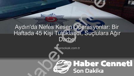 Aydın’da Güvenlik Taraması: Bir Haftada 45 Kişi Tutuklandı, Suçlarla Mücadelede Önemli Adımlar Atıldı