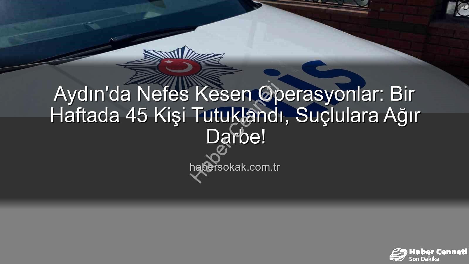 Aydın'da tutuklananlar - Aydın'da Güvenlik Taraması: Bir Haftada 45 Kişi Tutuklandı, Suçlarla Mücadelede Önemli Adımlar Atıldı