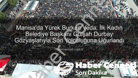 Manisa’da Yürek Burkan Veda: İlk Kadın Belediye Başkanı Gülşah Durbay Gözyaşlarıyla Son Yolculuğuna Uğurlandı