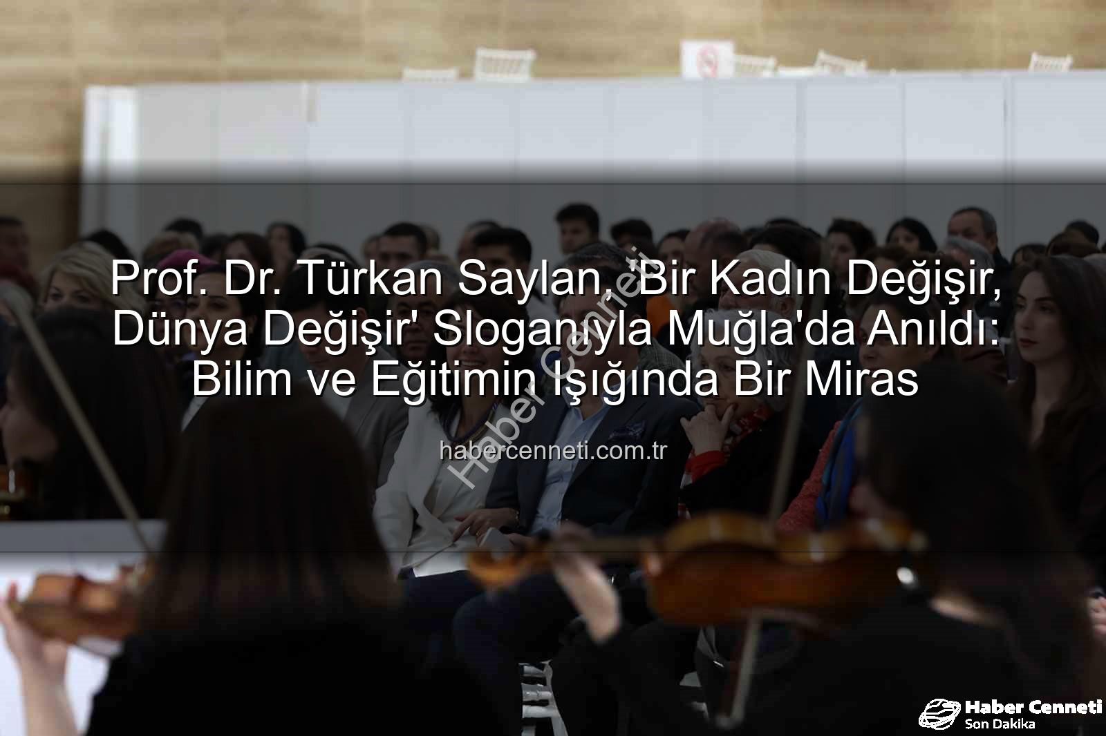 Türkan Saylan anıldı - Prof. Dr. Türkan Saylan, 'Bir Kadın Değişir, Dünya Değişir' Sloganıyla Muğla'da Anıldı: Bilim ve Eğitimin Işığında Bir Miras
