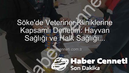Söke’de Veteriner Kliniklerine Kapsamlı Denetim: Hayvan Sağlığı ve Halk Sağlığı Önceliklendirildi