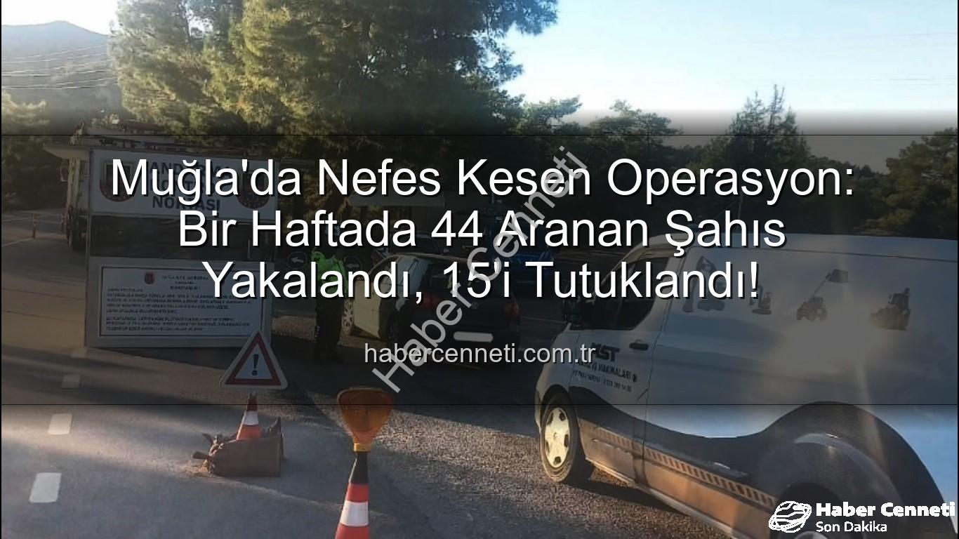 Muğla aranan şahıs - Muğla'da Nefes Kesen Operasyon: Bir Haftada 44 Aranan Şahıs Yakalandı, 15'i Tutuklandı!