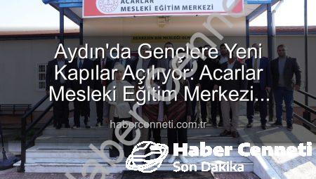 Aydın’da Gençlere Yeni Kapılar Açılıyor: Acarlar Mesleki Eğitim Merkezi Hizmete Girdi