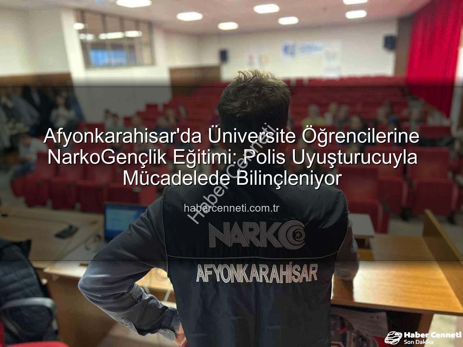 uyuşturucuyla mücadele - Afyonkarahisar'da Üniversite Öğrencilerine NarkoGençlik Eğitimi: Polis Uyuşturucuyla Mücadelede Bilinçleniyor