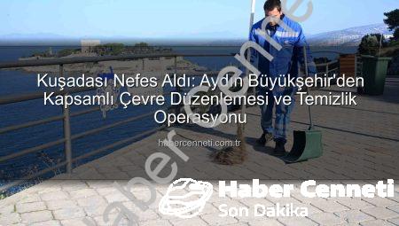 Kuşadası Nefes Aldı: Aydın Büyükşehir’den Kapsamlı Çevre Düzenlemesi ve Temizlik Operasyonu