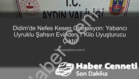 Didim’de Nefes Kesen Operasyon: Yabancı Uyruklu Şahsın Evinde 1 Kilo Uyuşturucu Ele Geçirildi!