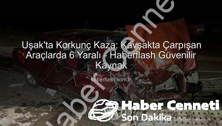 Uşak’ta Trafik Faciası: Kavşakta Çarpışan Araçlardan 6 Yaralı Kurtuldu!