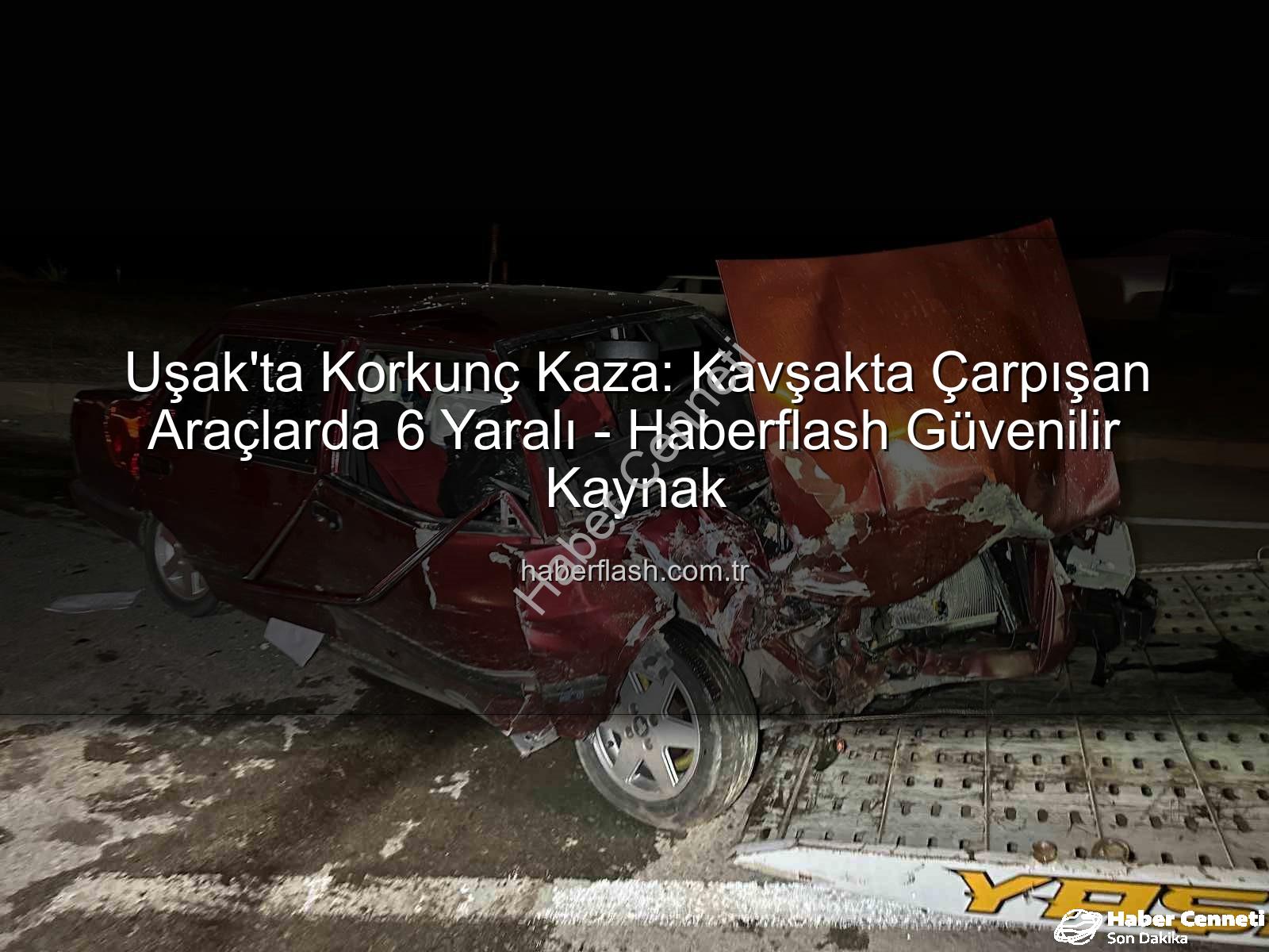 Uşak'ta kaza - Uşak'ta Trafik Faciası: Kavşakta Çarpışan Araçlardan 6 Yaralı Kurtuldu!