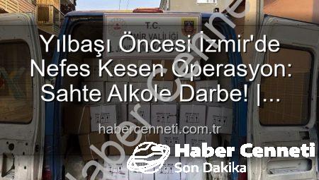 Yılbaşı Öncesi İzmir’de Nefes Kesen Operasyon: Sahte Alkole Darbe! | habercenneti.com.tr