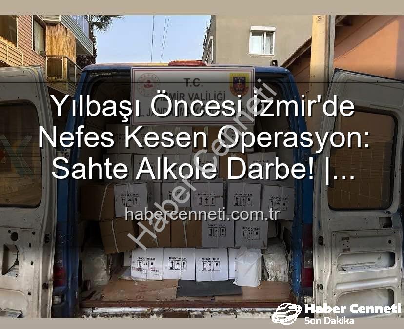 kaçak alkol - Yılbaşı Öncesi İzmir'de Nefes Kesen Operasyon: Sahte Alkole Darbe! | habercenneti.com.tr