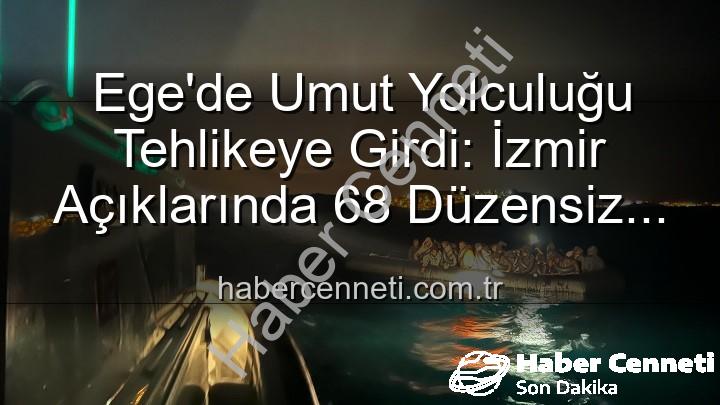 düzensiz göçmen - Ege'de Umut Yolculuğu Tehlikeye Girdi: İzmir Açıklarında 68 Düzensiz Göçmen Kurtarıldı