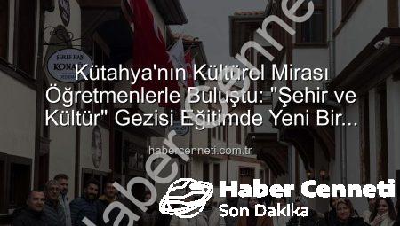 Kütahya’nın Kültürel Mirası Öğretmenlerle Buluştu: “Şehir ve Kültür” Gezisi Eğitimde Yeni Bir Boyut Açtı