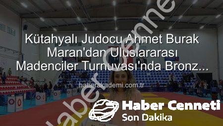 Kütahyalı Genç Judocu Ahmet Burak Maran, Uluslararası Madenciler Judo Müsabakaları’nda Bronz Madalyayı Kaparak Tarih Yazdı!