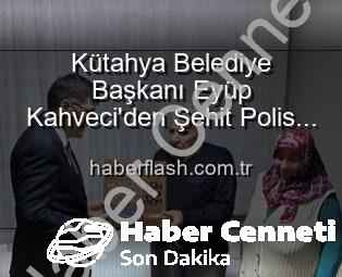 Kütahya Belediye Başkanı Eyüp Kahveci’den Şehit Polis Alaattin Özdemir’in Ailesine Anlamlı Ziyaret