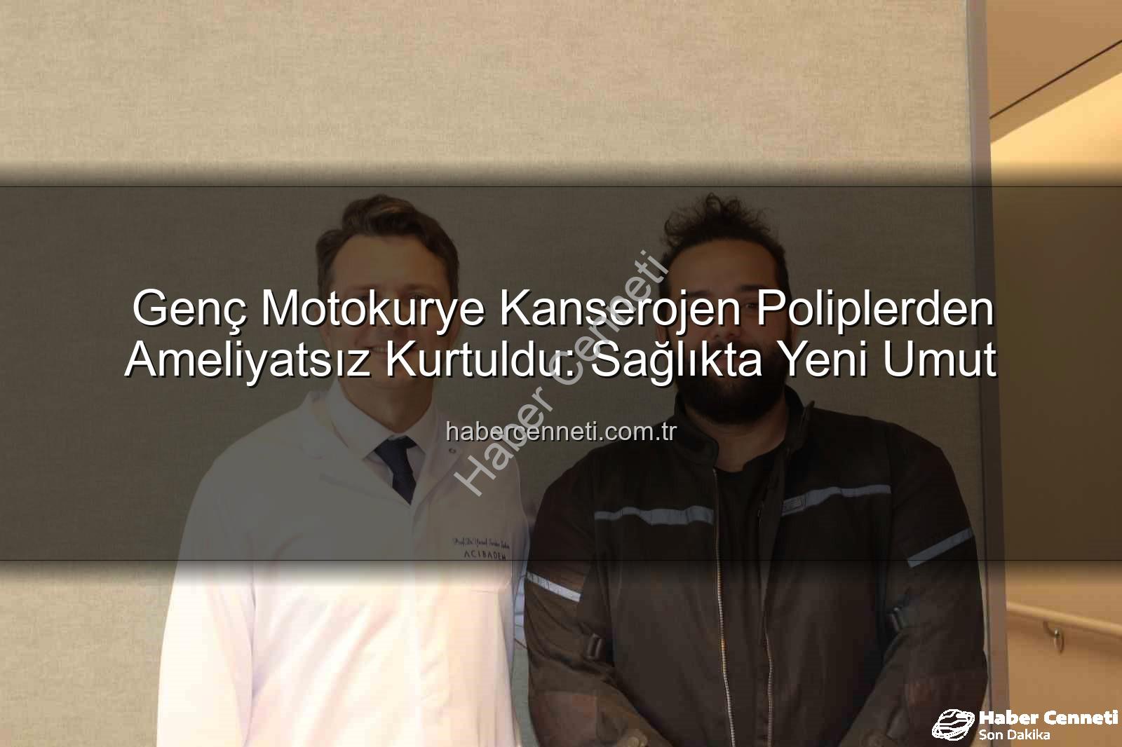 Genç Motokurye Kanserojen Poliplerden Ameliyatsız Kurtuldu: Sağlıkta Yeni Umut