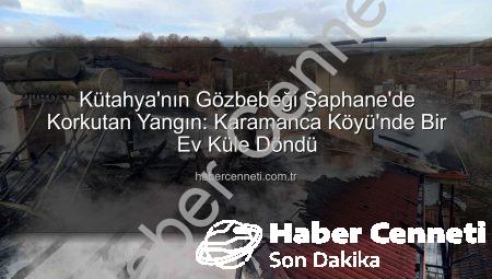 Kütahya’nın Gözbebeği Şaphane’de Korkutan Yangın: Karamanca Köyü’nde Bir Ev Küle Döndü