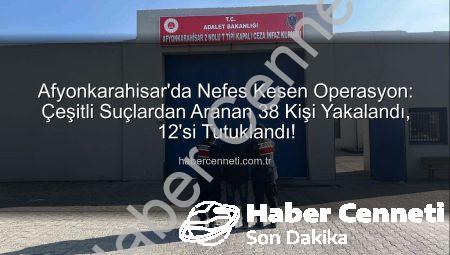 Afyonkarahisar’da Nefes Kesen Operasyon: Çeşitli Suçlardan Aranan 38 Kişi Yakalandı, 12’si Tutuklandı!