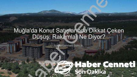 Muğla’da Konut Satışlarında Dikkat Çeken Düşüş: Rakamlar Ne Diyor?