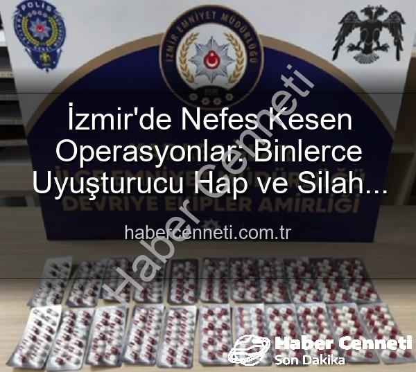 İzmir'de Nefes Kesen Operasyonlar: Binlerce Uyuşturucu Hap ve Silah Ele Geçirildi, 329 Aranan Şahıs Yakalandı