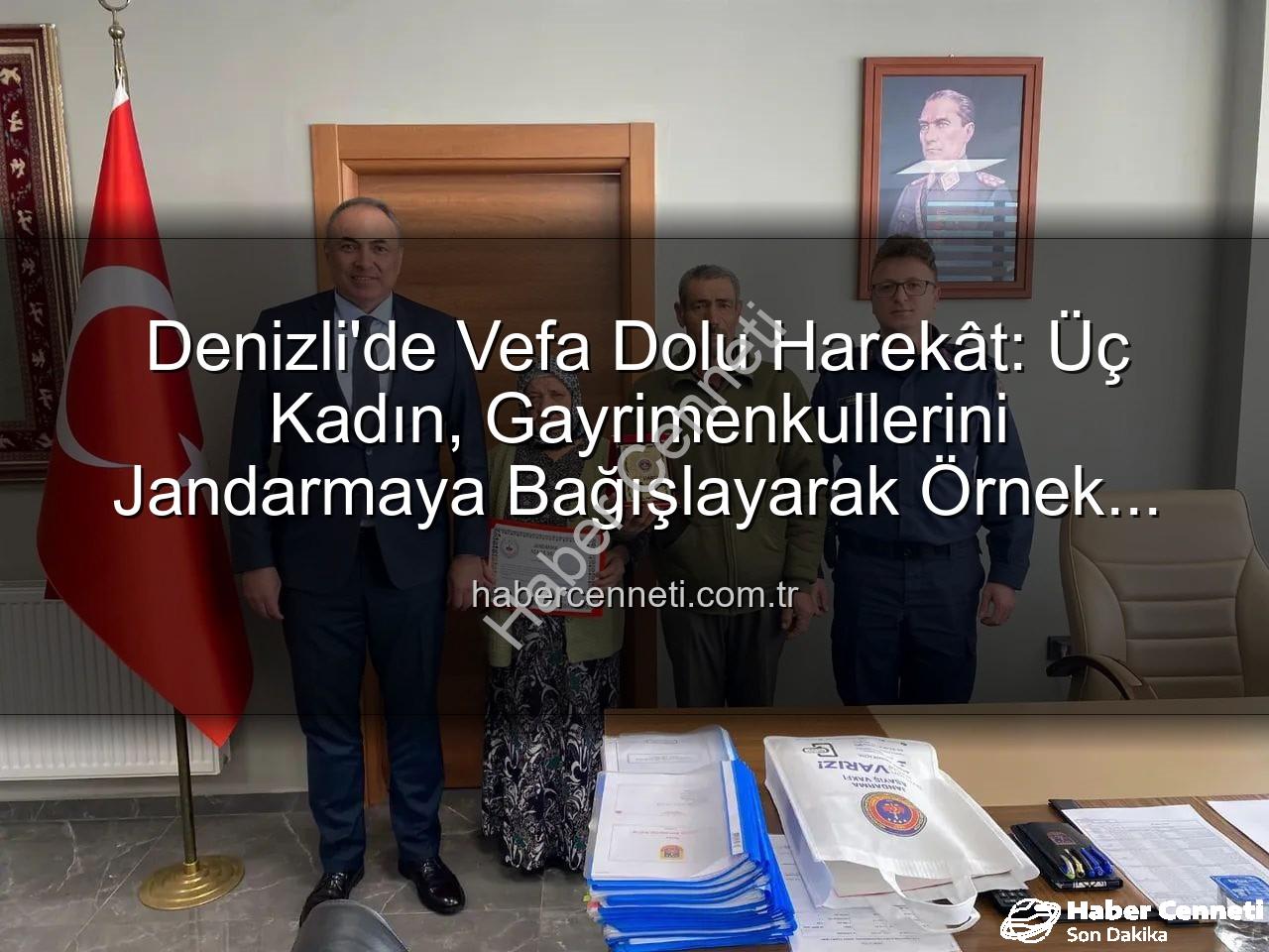 gayrimenkul bağışı - Denizli'de Vefa Dolu Harekât: Üç Kadın, Gayrimenkullerini Jandarmaya Bağışlayarak Örnek Oldu