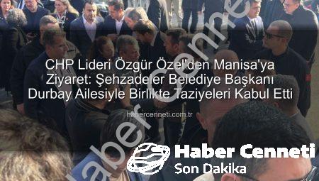 CHP Lideri Özgür Özel’den Manisa’ya Ziyaret: Şehzadeler Belediye Başkanı Durbay Ailesiyle Birlikte Taziyeleri Kabul Etti