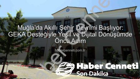 Muğla’da Akıllı Şehir Devrimi Başlıyor: GEKA Desteğiyle Yeşil ve Dijital Dönüşümde Öncü Adım