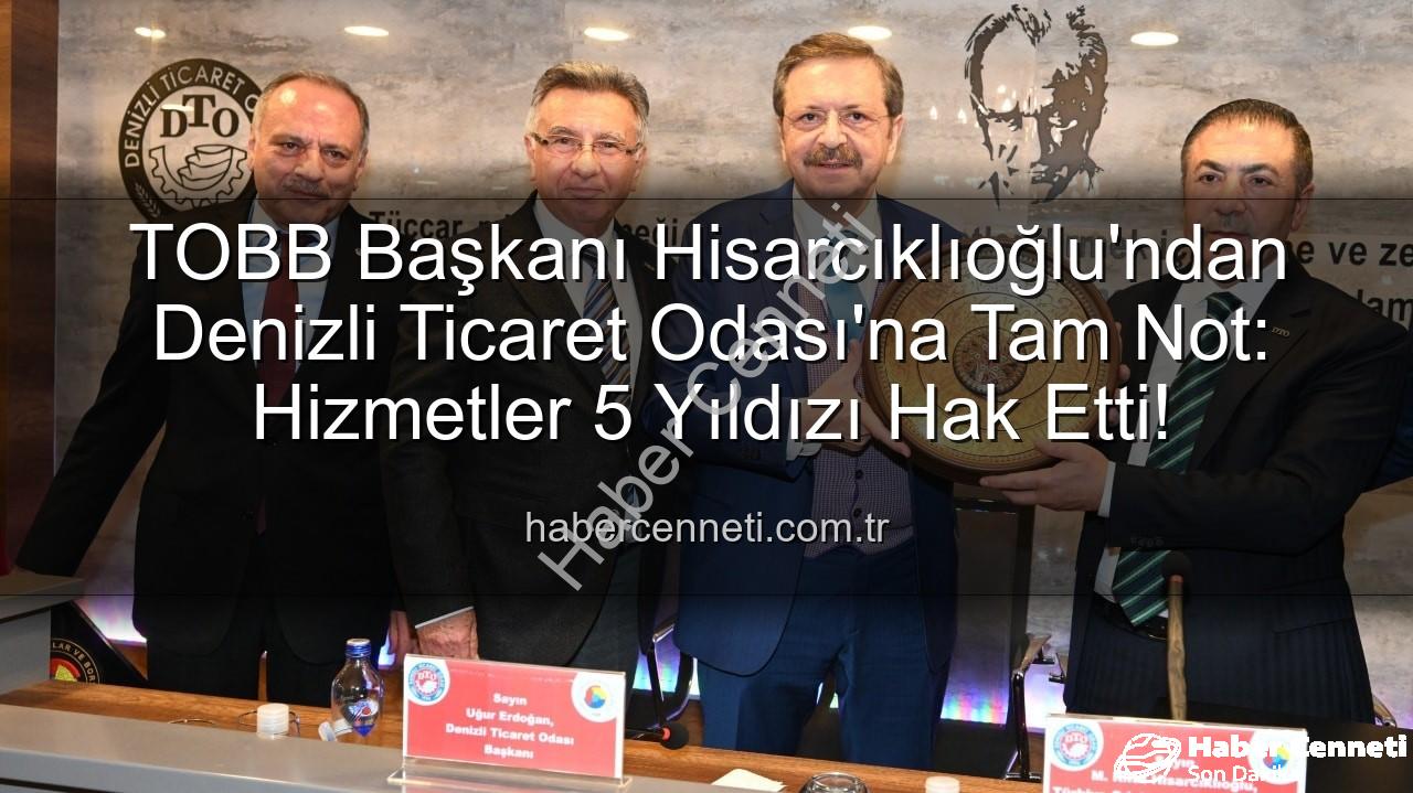 Denizli Ticaret Odası - TOBB Başkanı Hisarcıklıoğlu'ndan Denizli Ticaret Odası'na Tam Not: Hizmetler 5 Yıldızı Hak Etti!