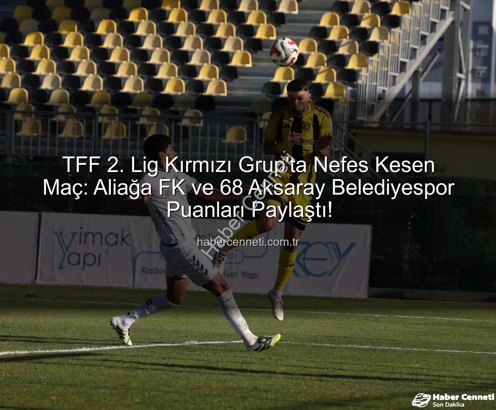 Aliağa FK 68 Aksaray Belediyespor - TFF 2. Lig Kırmızı Grup'ta Nefes Kesen Maç: Aliağa FK ve 68 Aksaray Belediyespor Puanları Paylaştı!