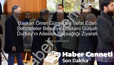 Başkan Ömer Günel’den Vefat Eden Şehzadeler Belediye Başkanı Gülşah Durbay’ın Ailesine Başsağlığı Ziyareti