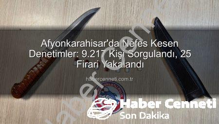 Afyonkarahisar’da Nefes Kesen Denetimler: 9.217 Kişi Sorgulandı, 25 Firari Yakalandı