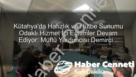 Kütahya’da Hafızlık ve Hutbe Sunumu Odaklı Hizmet İçi Eğitimler Devam Ediyor: Müftü Yardımcısı Demirci İncelemelerde Bulundu