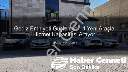 Gediz Emniyeti Güçleniyor: 4 Yeni Araçla Hizmet Kapasitesi Artıyor
