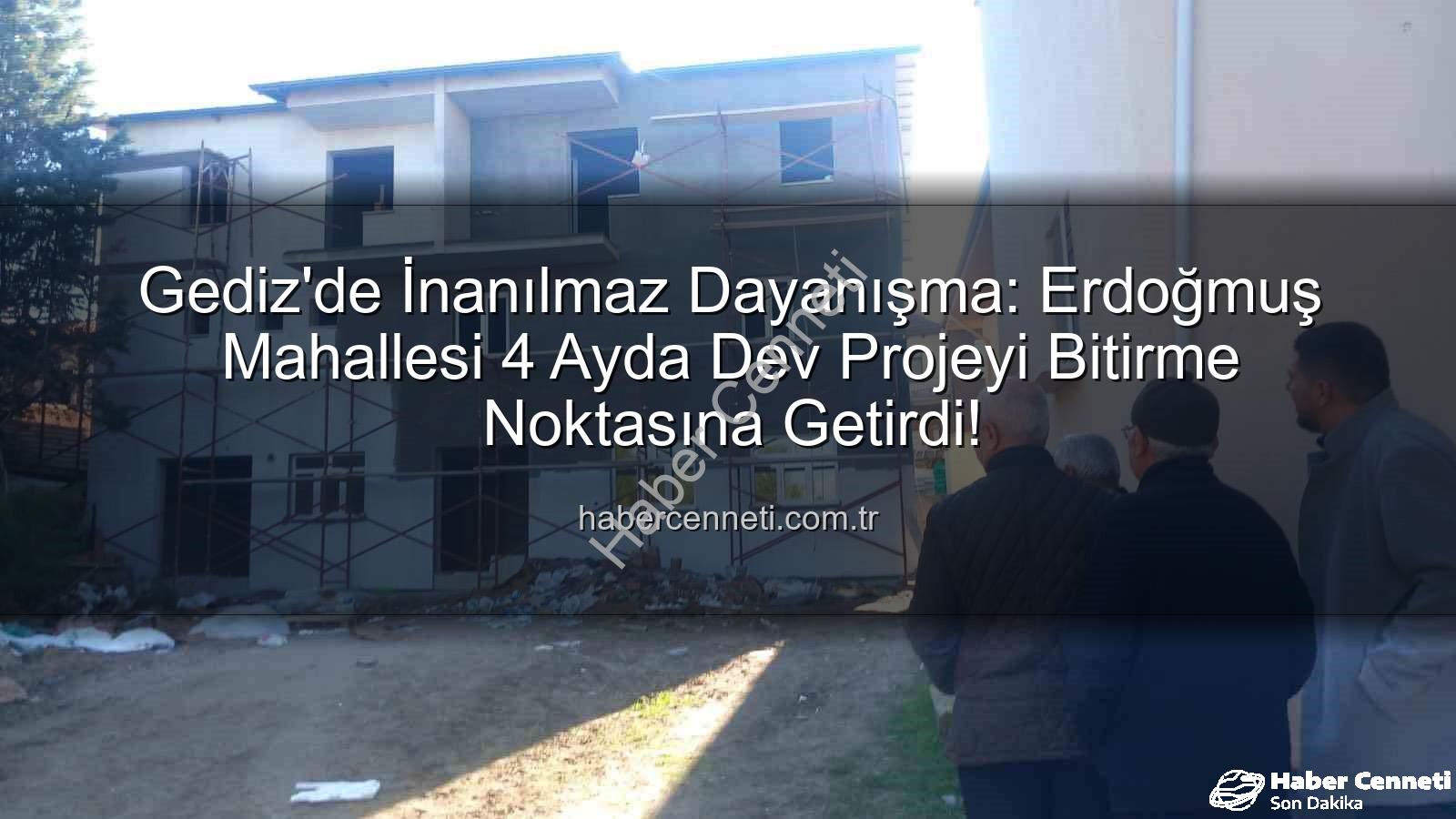Erdoğmuş Mahallesi dayanışma - Gediz'de İnanılmaz Dayanışma: Erdoğmuş Mahallesi 4 Ayda Dev Projeyi Bitirme Noktasına Getirdi!