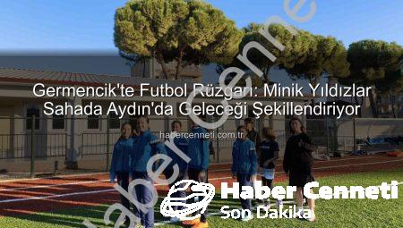 Germencik’te Futbol Rüzgarı: Minik Yıldızlar Sahada Aydın’da Geleceği Şekillendiriyor