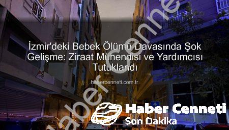 İzmir’deki Bebek Ölümü Davasında Şok Gelişme: Ziraat Mühendisi ve Yardımcısı Tutuklandı