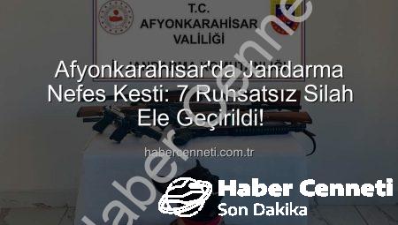 Afyonkarahisar’da Jandarma Nefes Kesti: 7 Ruhsatsız Silah Ele Geçirildi!