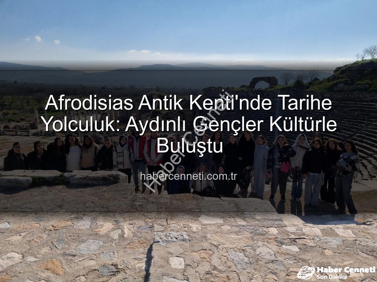 Afrodisias Antik Kenti - Afrodisias Antik Kenti'nde Tarihe Yolculuk: Aydınlı Gençler Kültürle Buluştu