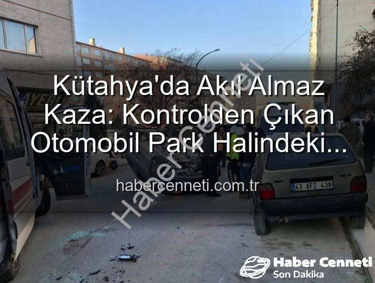 Kütahya trafik kazası - Kütahya'da Akıl Almaz Kaza: Kontrolden Çıkan Otomobil Park Halindeki Araçlara Dalıp Takla Attı! 2 Yaralı