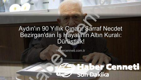 Aydın’ın 90 Yıllık Çınarı: Sarraf Necdet Bezirgan’dan İş Hayatının Altın Kuralı: Dürüstlük!