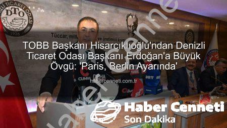 TOBB Başkanı Hisarcıklıoğlu’ndan Denizli Ticaret Odası Başkanı Erdoğan’a Büyük Övgü: ‘Paris, Berlin Ayarında’