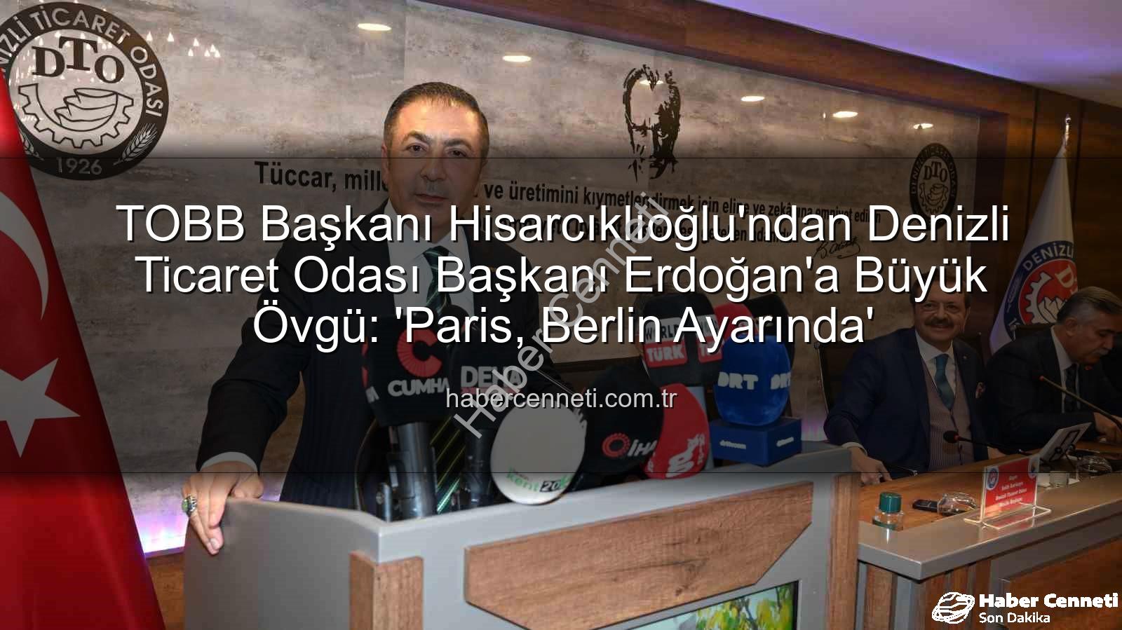 Denizli Ticaret Odası - TOBB Başkanı Hisarcıklıoğlu'ndan Denizli Ticaret Odası Başkanı Erdoğan'a Büyük Övgü: 'Paris, Berlin Ayarında'