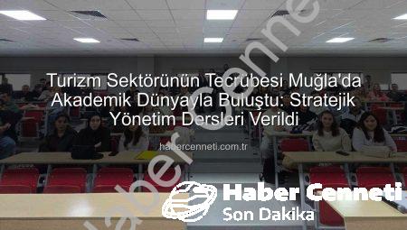 Turizm Sektörünün Tecrübesi Muğla’da Akademik Dünyayla Buluştu: Stratejik Yönetim Dersleri Verildi