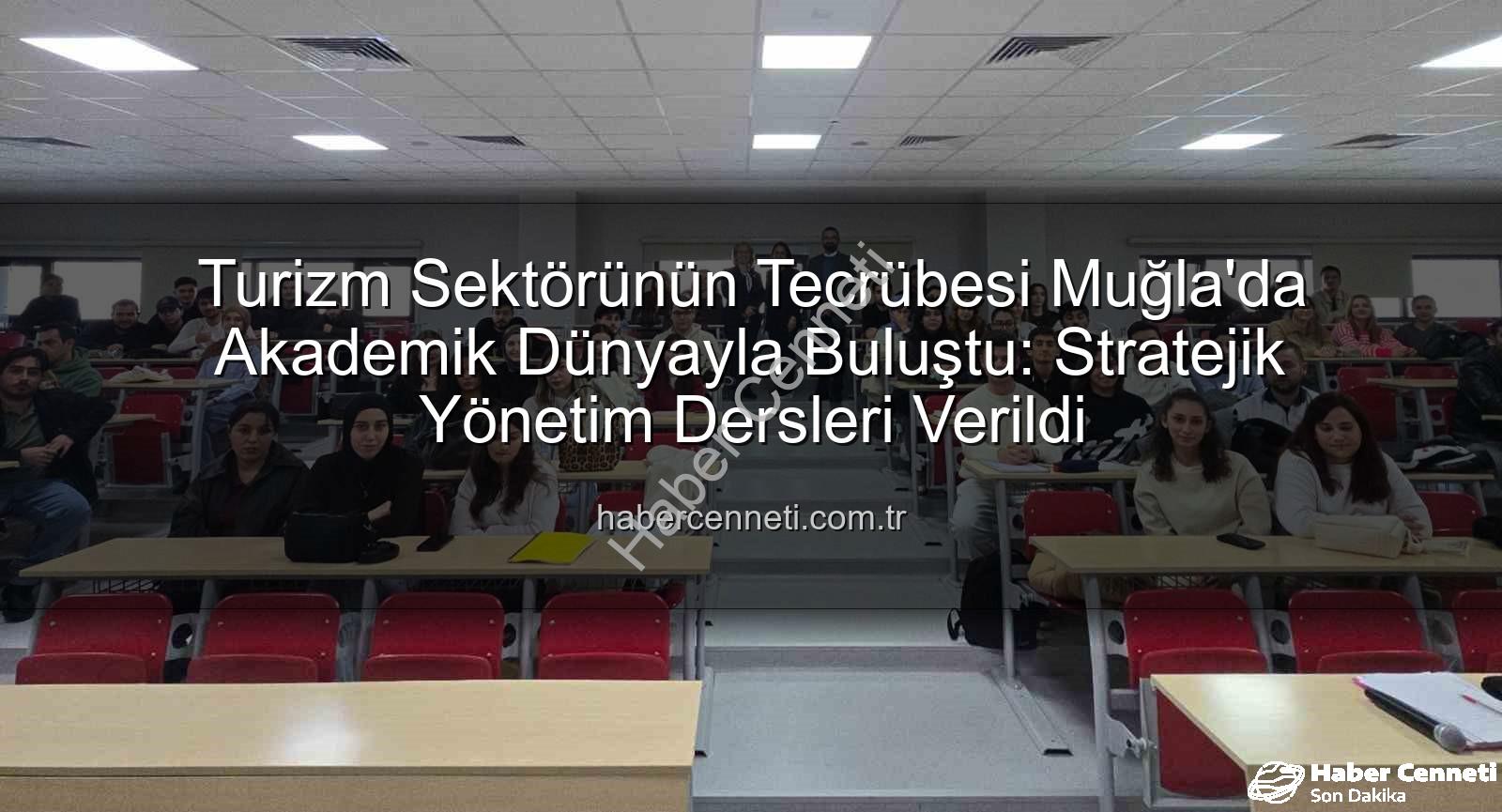 turizm sektörü deneyimi - Turizm Sektörünün Tecrübesi Muğla'da Akademik Dünyayla Buluştu: Stratejik Yönetim Dersleri Verildi